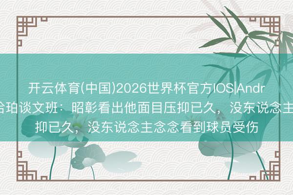 开云体育(中国)2026世界杯官方IOS|Android手机app下载 哈珀谈文班:昭彰看出他面目压抑已久,没东说念主念念看到球员受伤