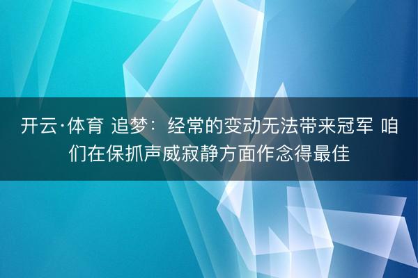 开云·体育 追梦：经常的变动无法带来冠军 咱们在保抓声威寂静方面作念得最佳
