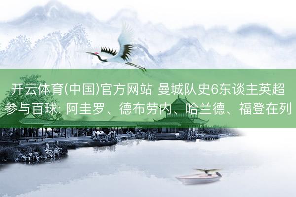 开云体育(中国)官方网站 曼城队史6东谈主英超参与百球: 阿圭罗、德布劳内、哈兰德、福登在列