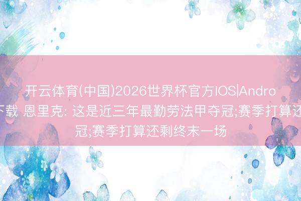 开云体育(中国)2026世界杯官方IOS|Android手机app下载 恩里克: 这是近三年最勤劳法甲夺冠;赛季打算还剩终末一场