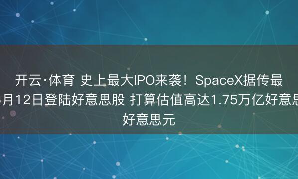 开云·体育 史上最大IPO来袭！SpaceX据传最早6月12日登陆好意思股 打算估值高达1.75万亿好意思元