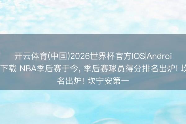 开云体育(中国)2026世界杯官方IOS|Android手机app下载 NBA季后赛于今， 季后赛球员得分排名出炉! 坎宁安第一