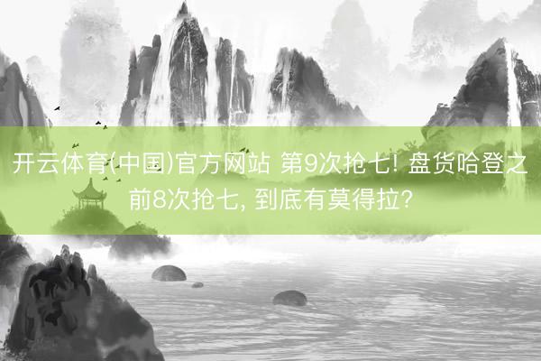 开云体育(中国)官方网站 第9次抢七! 盘货哈登之前8次抢七， 到底有莫得拉?