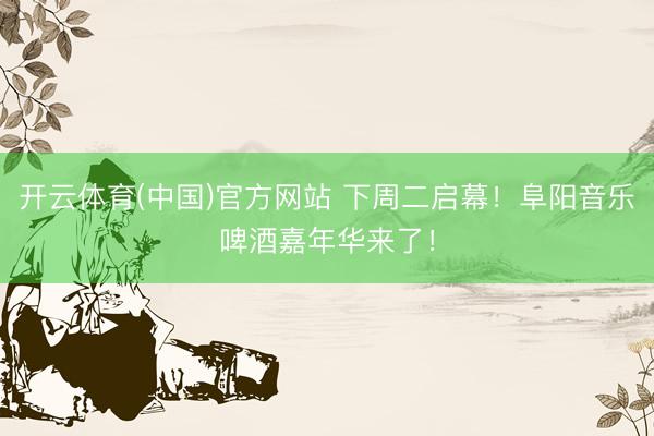 开云体育(中国)官方网站 下周二启幕！阜阳音乐啤酒嘉年华来了！
