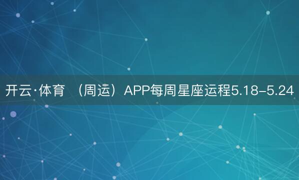 开云·体育 （周运）APP每周星座运程5.18-5.24