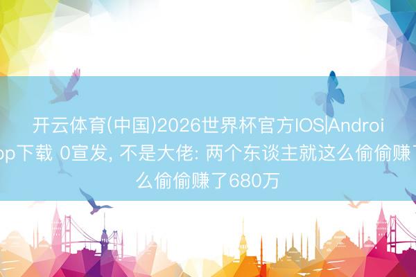 开云体育(中国)2026世界杯官方IOS|Android手机app下载 0宣发, 不是大佬: 两个东谈主就这么偷偷赚了680万