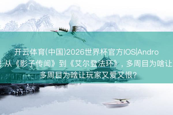 开云体育(中国)2026世界杯官方IOS|Android手机app下载 从《影子传闻》到《艾尔登法环》， 多周目为啥让玩家又爱又恨?