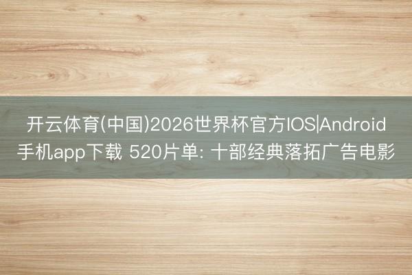 开云体育(中国)2026世界杯官方IOS|Android手机app下载 520片单: 十部经典落拓广告电影