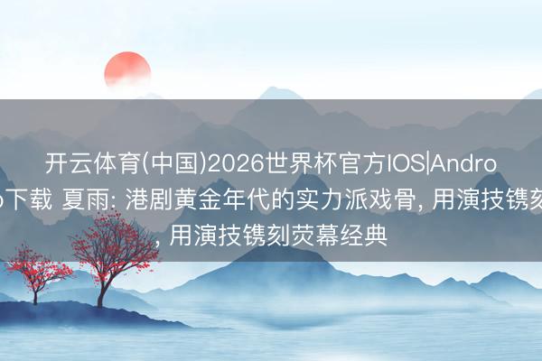 开云体育(中国)2026世界杯官方IOS|Android手机app下载 夏雨: 港剧黄金年代的实力派戏骨, 用演技镌刻荧幕经典
