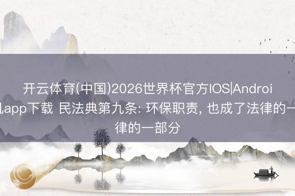 开云体育(中国)2026世界杯官方IOS|Android手机app下载 民法典第九条: 环保职责， 也成了法律的一部分