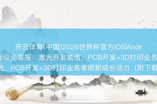 开云体育(中国)2026世界杯官方IOS|Android手机app下载 巨室激光议论禀报:激光开发威信,PCB开发+3D打印业务孝顺新成长活力(附下载)