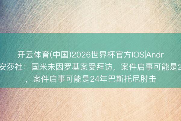 开云体育(中国)2026世界杯官方IOS|Android手机app下载 安莎社：国米未因罗基案受拜访，案件启事可能是24年巴斯托尼肘击
