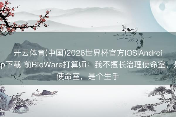 开云体育(中国)2026世界杯官方IOS|Android手机app下载 前BioWare打算师：我不擅长治理使命室，是个生手