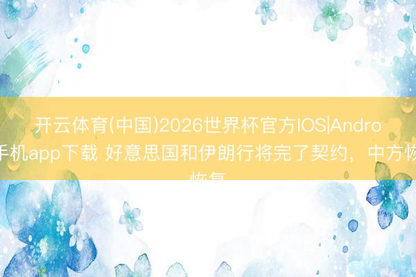 开云体育(中国)2026世界杯官方IOS|Android手机app下载 好意思国和伊朗行将完了契约，中方恢复