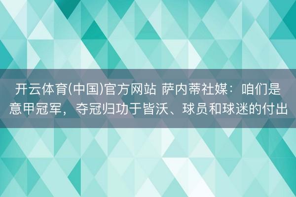 开云体育(中国)官方网站 萨内蒂社媒：咱们是意甲冠军，夺冠归功于皆沃、球员和球迷的付出