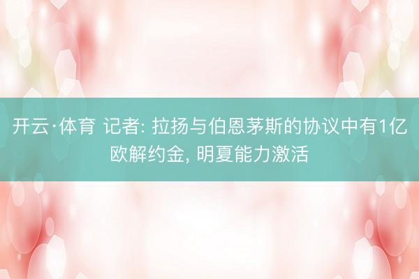 开云·体育 记者: 拉扬与伯恩茅斯的协议中有1亿欧解约金， 明夏能力激活
