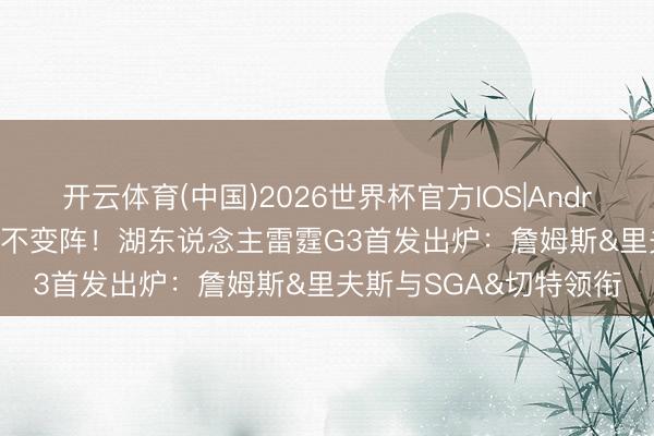 开云体育(中国)2026世界杯官方IOS|Android手机app下载 王人不变阵!湖东说念主雷霆G3首发出炉:詹姆斯&里夫斯与SGA&切特领衔