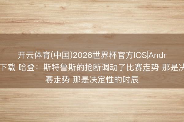 开云体育(中国)2026世界杯官方IOS|Android手机app下载 哈登:斯特鲁斯的抢断调动了比赛走势 那是决定性的时辰