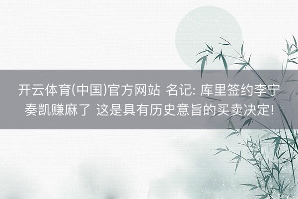 开云体育(中国)官方网站 名记: 库里签约李宁奏凯赚麻了 这是具有历史意旨的买卖决定!