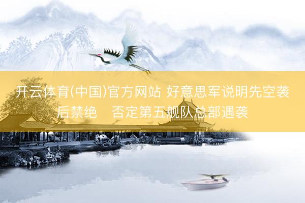 开云体育(中国)官方网站 好意思军说明先空袭后禁绝 否定第五舰队总部遇袭