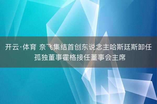 开云·体育 奈飞集结首创东说念主哈斯廷斯卸任 孤独董事霍格接任董事会主席