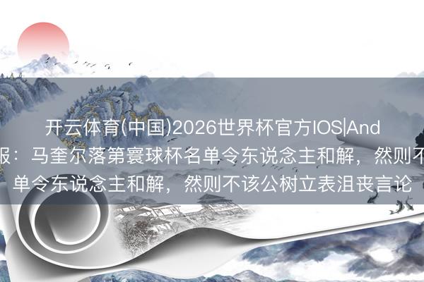 开云体育(中国)2026世界杯官方IOS|Android手机app下载 邮报：马奎尔落第寰球杯名单令东说念主和解，然则不该公树立表沮丧言论