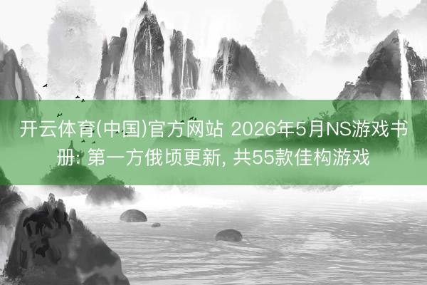 开云体育(中国)官方网站 2026年5月NS游戏书册: 第一方俄顷更新, 共55款佳构游戏