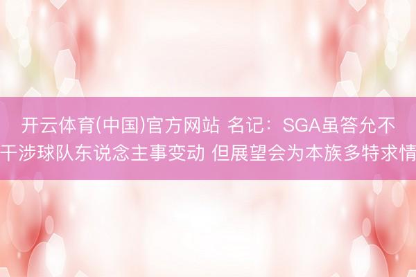 开云体育(中国)官方网站 名记:SGA虽答允不干涉球队东说念主事变动 但展望会为本族多特求情