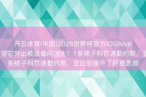 开云体育(中国)2026世界杯官方IOS|Android手机app下载 夏天穿它外出被追着问消失！1条裙子科罚通勤约聚，显白到像开了好意思颜