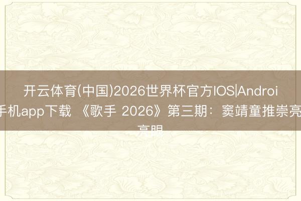 开云体育(中国)2026世界杯官方IOS|Android手机app下载 《歌手 2026》第三期：窦靖童推崇亮眼