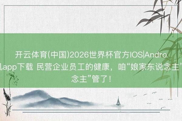 开云体育(中国)2026世界杯官方IOS|Android手机app下载 民营企业员工的健康，咱“娘家东说念主”管了！