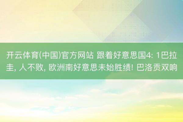 开云体育(中国)官方网站 跟着好意思国4: 1巴拉圭， 人不败， 欧洲南好意思未始胜绩! 巴洛贡双响