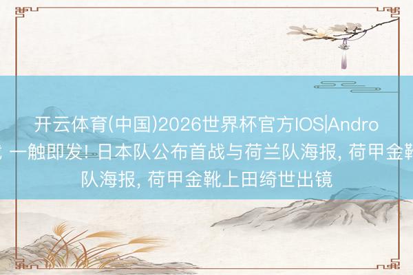 开云体育(中国)2026世界杯官方IOS|Android手机app下载 一触即发! 日本队公布首战与荷兰队海报， 荷甲金靴上田绮世出镜