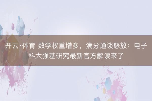 开云·体育 数学权重增多，满分通谈怒放：电子科大强基研究最新官方解读来了