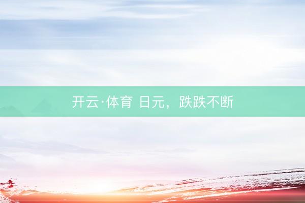 开云·体育 日元，跌跌不断