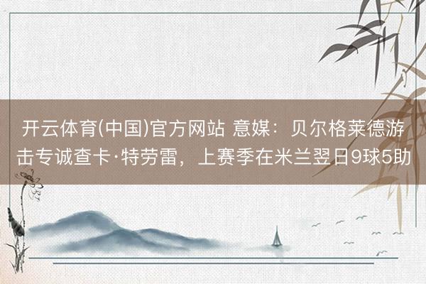 开云体育(中国)官方网站 意媒：贝尔格莱德游击专诚查卡·特劳雷，上赛季在米兰翌日9球5助