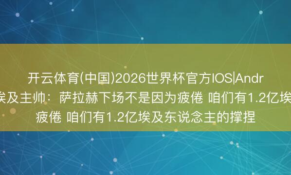 开云体育(中国)2026世界杯官方IOS|Android手机app下载 埃及主帅:萨拉赫下场不是因为疲倦 咱们有1.2亿埃及东说念主的撑捏