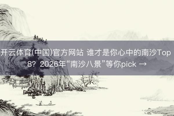 开云体育(中国)官方网站 谁才是你心中的南沙Top 8？2026年“南沙八景”等你pick →