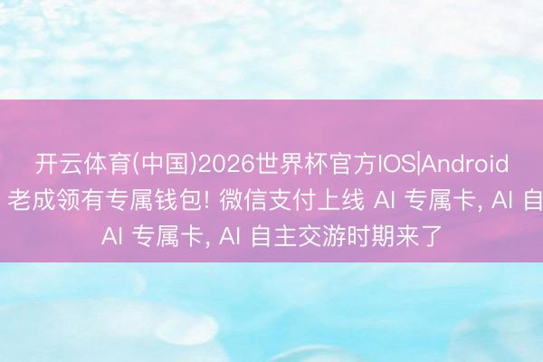 开云体育(中国)2026世界杯官方IOS|Android手机app下载 AI 老成领有专属钱包! 微信支付上线 AI 专属卡， AI 自主交游时期来了