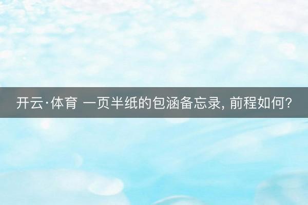 开云·体育 一页半纸的包涵备忘录， 前程如何?