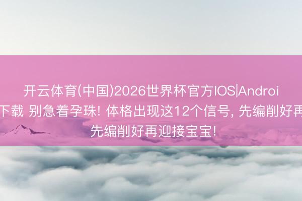 开云体育(中国)2026世界杯官方IOS|Android手机app下载 别急着孕珠! 体格出现这12个信号, 先编削好再迎接宝宝!