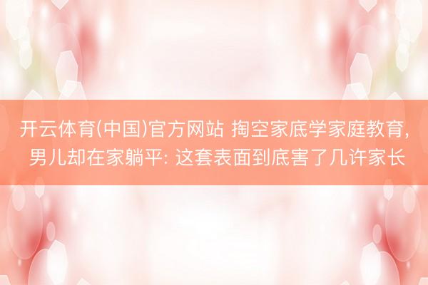 开云体育(中国)官方网站 掏空家底学家庭教育， 男儿却在家躺平: 这套表面到底害了几许家长