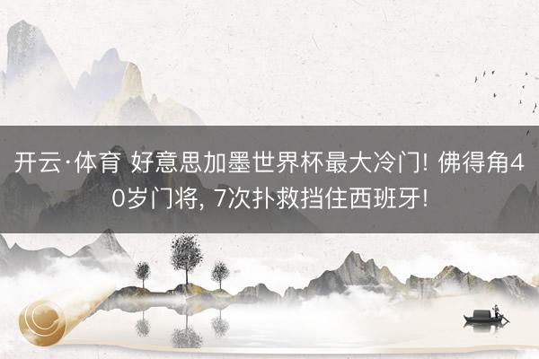 开云·体育 好意思加墨世界杯最大冷门! 佛得角40岁门将， 7次扑救挡住西班牙!